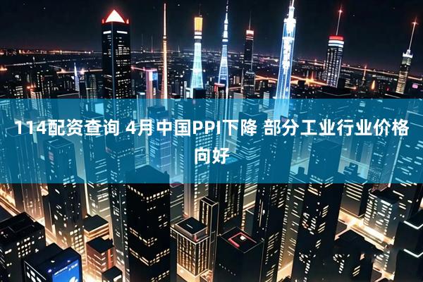 114配资查询 4月中国PPI下降 部分工业行业价格向好