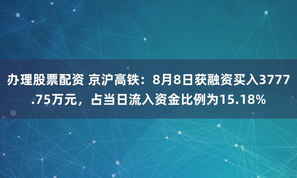 办理股票配资 京沪高铁：8月8日获融资买入3777.75万元，占当日流入资金比例为15.18%
