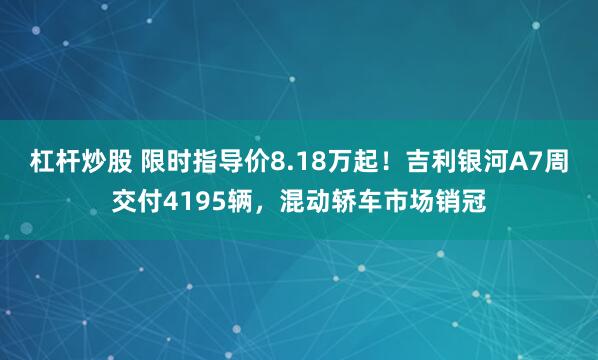 杠杆炒股 限时指导价8.18万起！吉利银河A7周交付4195辆，混动轿车市场销冠