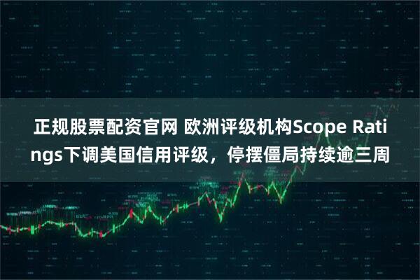 正规股票配资官网 欧洲评级机构Scope Ratings下调美国信用评级，停摆僵局持续逾三周